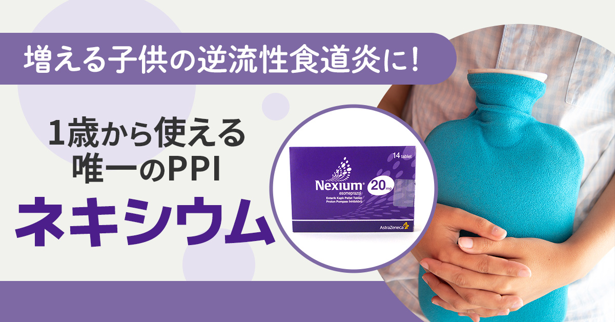 増える子どもの逆流性食道炎に！1歳から使える唯一のPPI「ネキシウム」