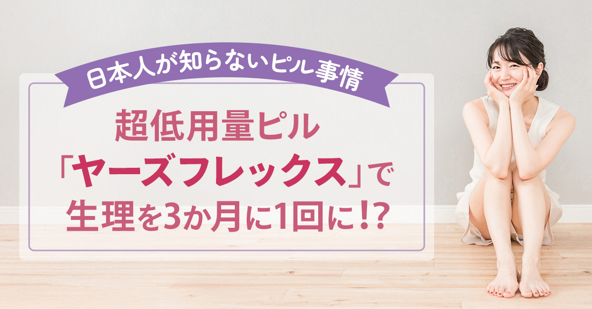 超低用量ピル「ヤーズフレックス」で生理を3か月に1回に！？日本人が知らないピル事情