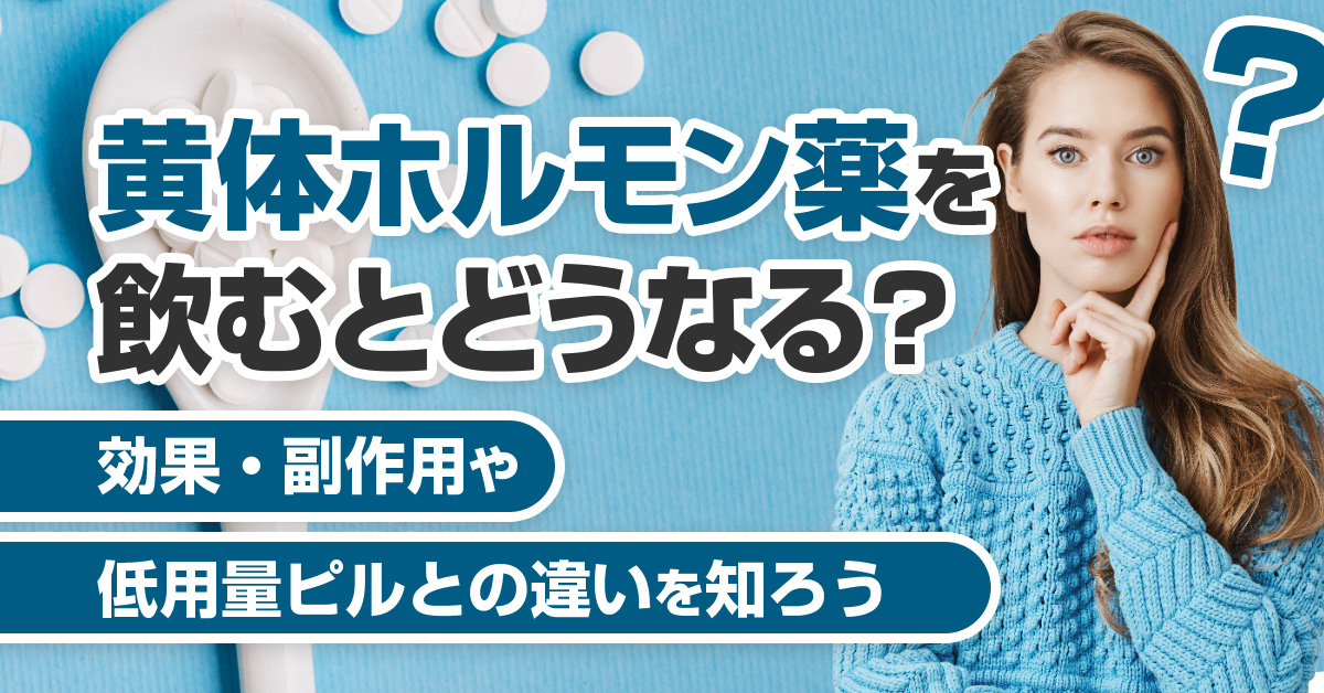 黄体ホルモン薬を飲むとどうなる?効果・副作用や低用量ピルとの違いを知ろう
