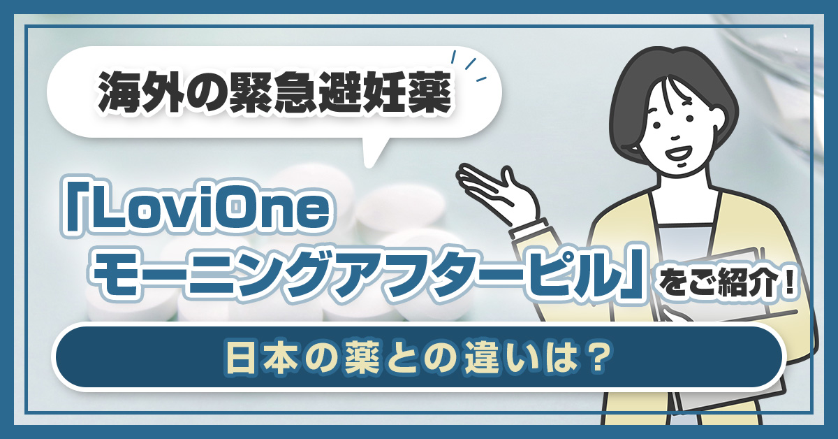 海外の緊急避妊薬「LoviOne モーニングアフターピル」をご紹介！日本の薬との違いは？