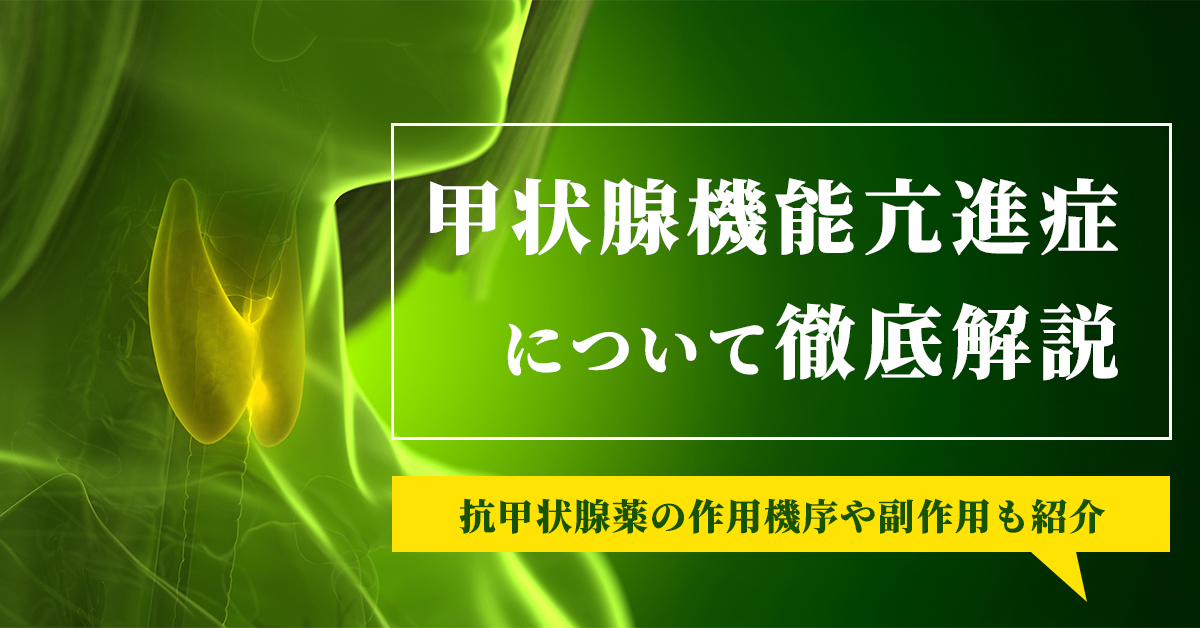 甲状腺機能亢進症について徹底解説｜抗甲状腺薬の作用機序や副作用も紹介