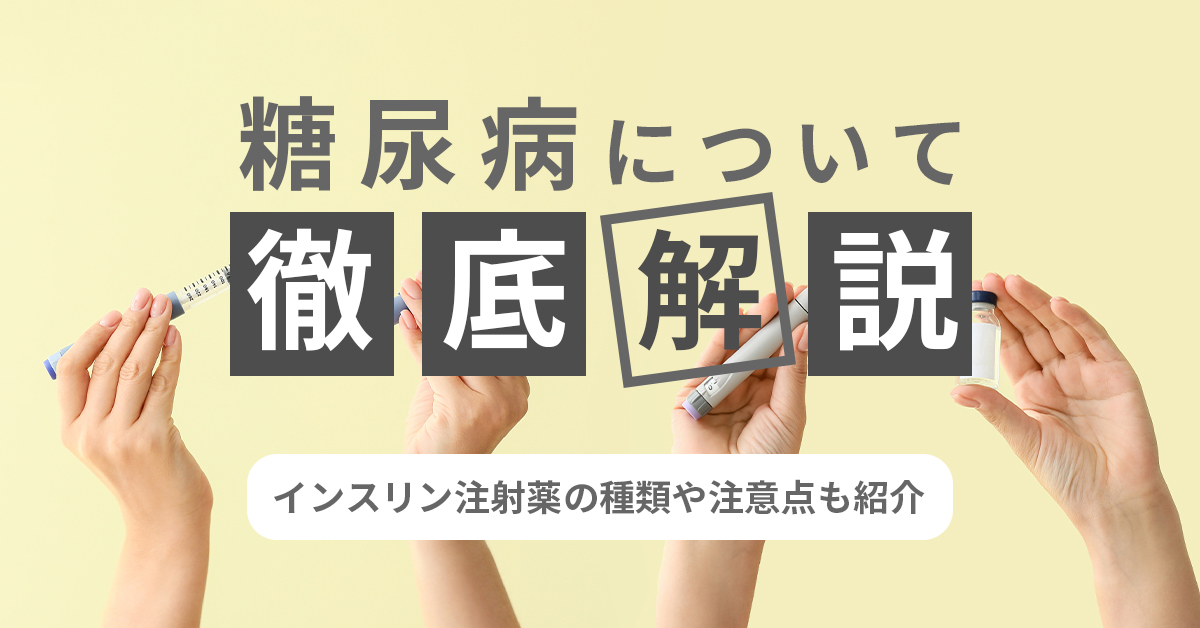 糖尿病について徹底解説｜インスリン注射薬の種類や注意点も紹介