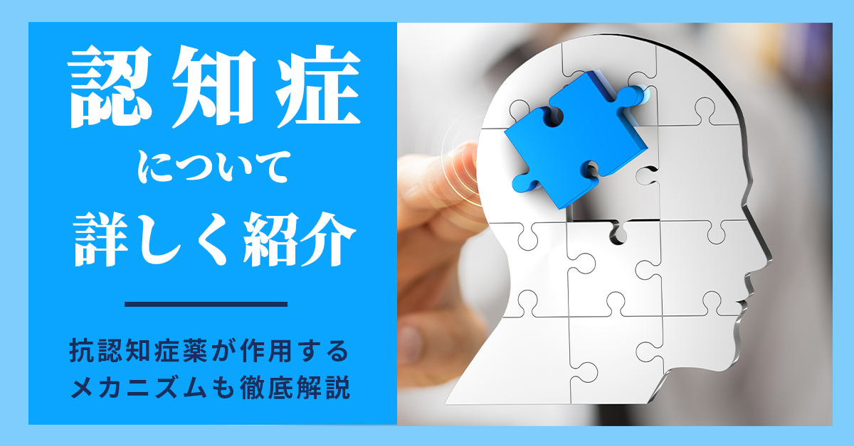 認知症について詳しく紹介｜抗認知症薬が作用するメカニズムも徹底解説