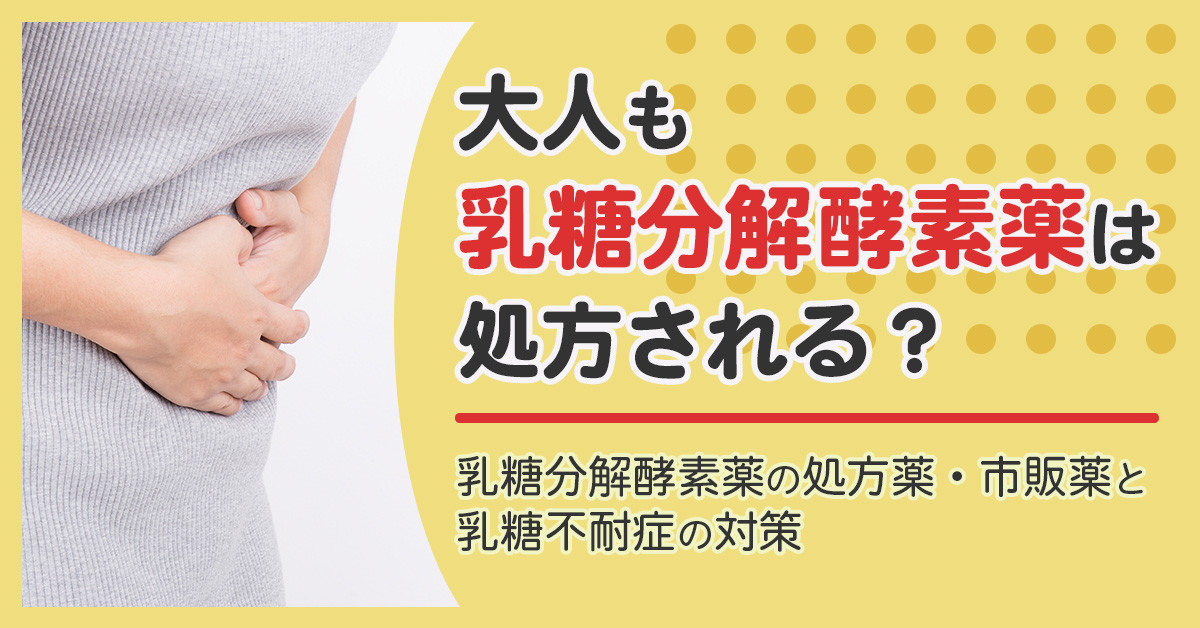 大人も乳糖分解酵素薬は処方される？乳糖分解酵素薬の処方薬・市販薬と乳糖不耐症の対策