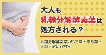 大人も乳糖分解酵素薬は処方される？乳糖分解酵素薬の処方薬・市販薬と乳糖不耐症の対策
