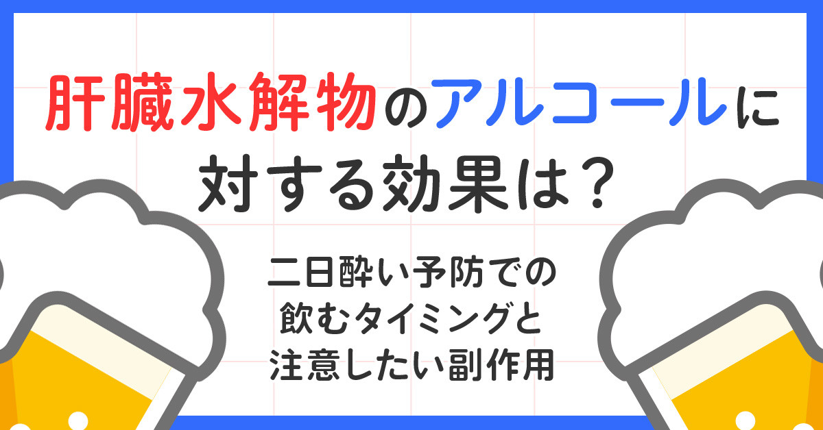 肝臓水解物のアルコールに対する効果は？二日酔い予防での飲むタイミングと注意したい副作用