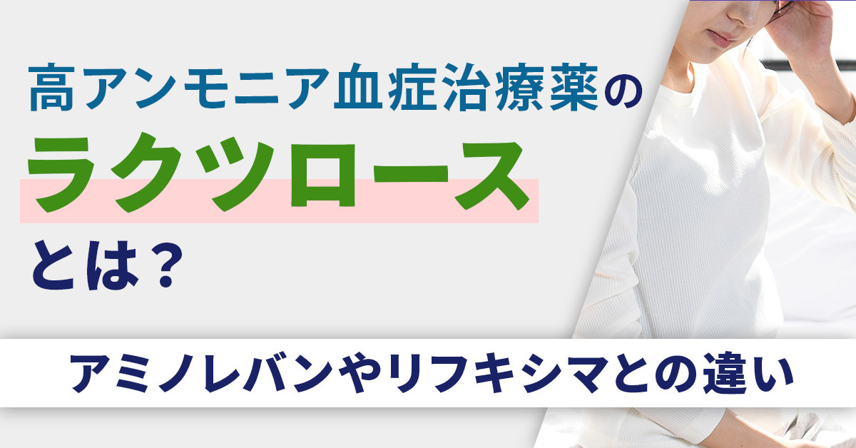 高アンモニア血症治療薬のラクツロースとは？アミノレバンやリフキシマとの違い