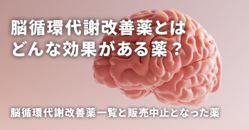 脳循環代謝改善薬とはどんな効果がある薬？脳循環代謝改善薬一覧と販売中止となった薬