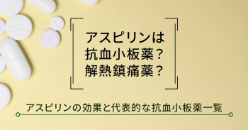 アスピリンは抗血小板薬？解熱鎮痛薬？アスピリンの効果と代表的な抗血小板薬一覧