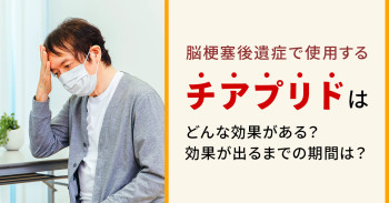 脳梗塞後遺症で使用するチアプリドはどんな効果がある？効果が出るまでの期間は？
