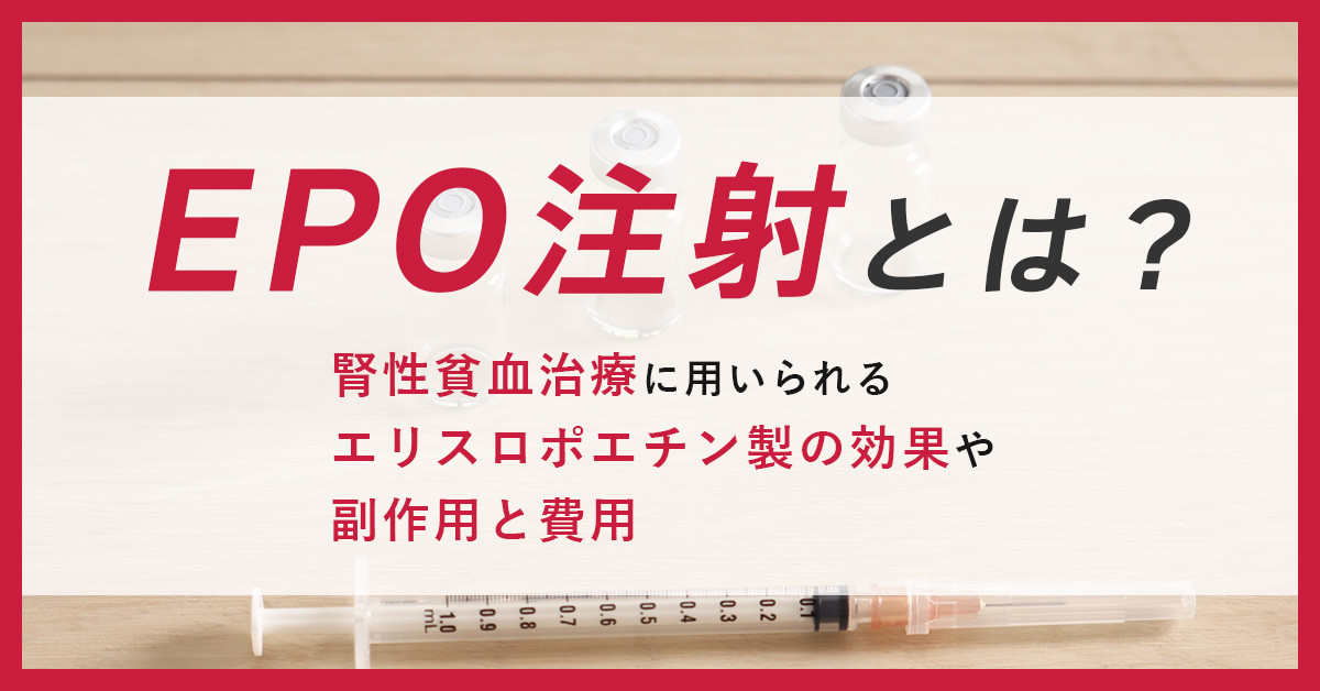 EPO注射とは？腎性貧血治療に用いられるエリスロポエチン製剤の効果や副作用と費用