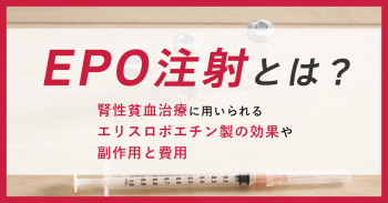 EPO注射とは？腎性貧血治療に用いられるエリスロポエチン製剤の効果や副作用と費用