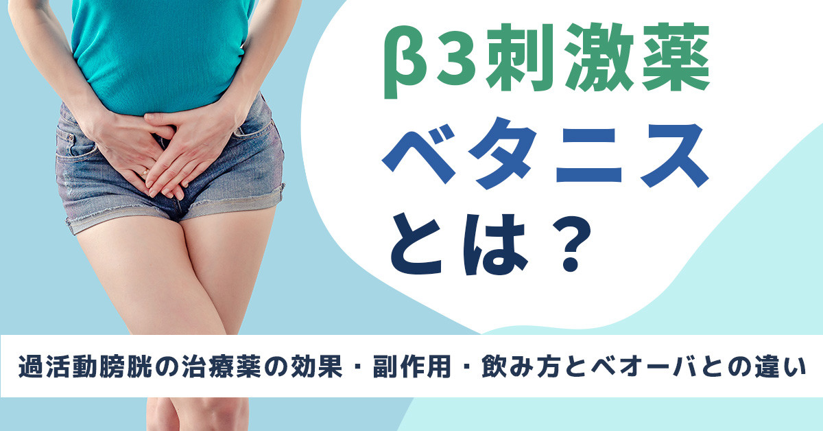 β3刺激薬ベタニスとは？過活動膀胱の治療薬の効果・副作用・飲み方とベオーバとの違い