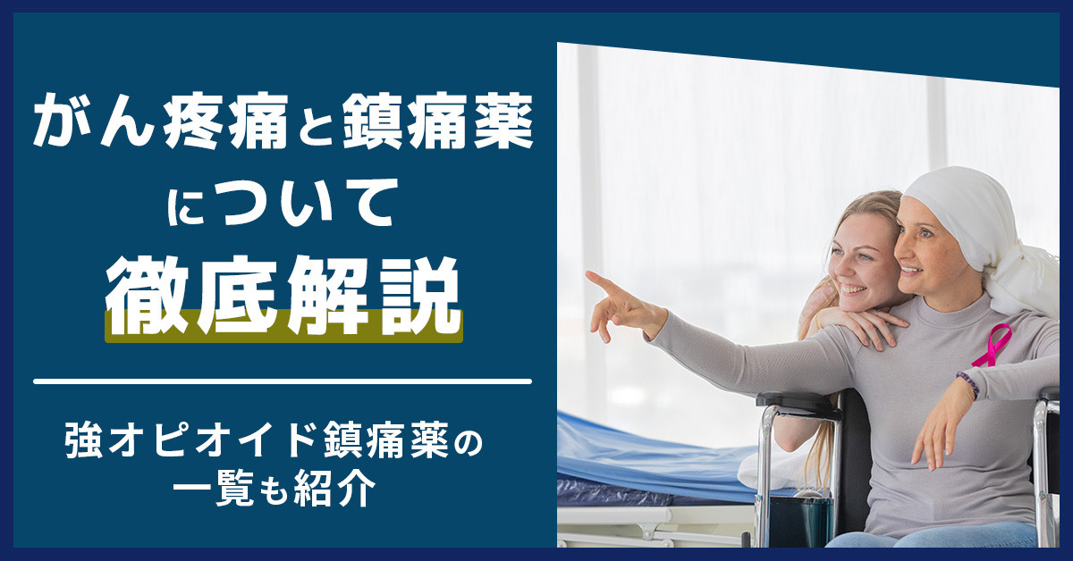 がん疼痛と鎮痛薬について徹底解説｜強オピオイド鎮痛薬の一覧も紹介