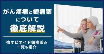がん疼痛と鎮痛薬について徹底解説｜強オピオイド鎮痛薬の一覧も紹介