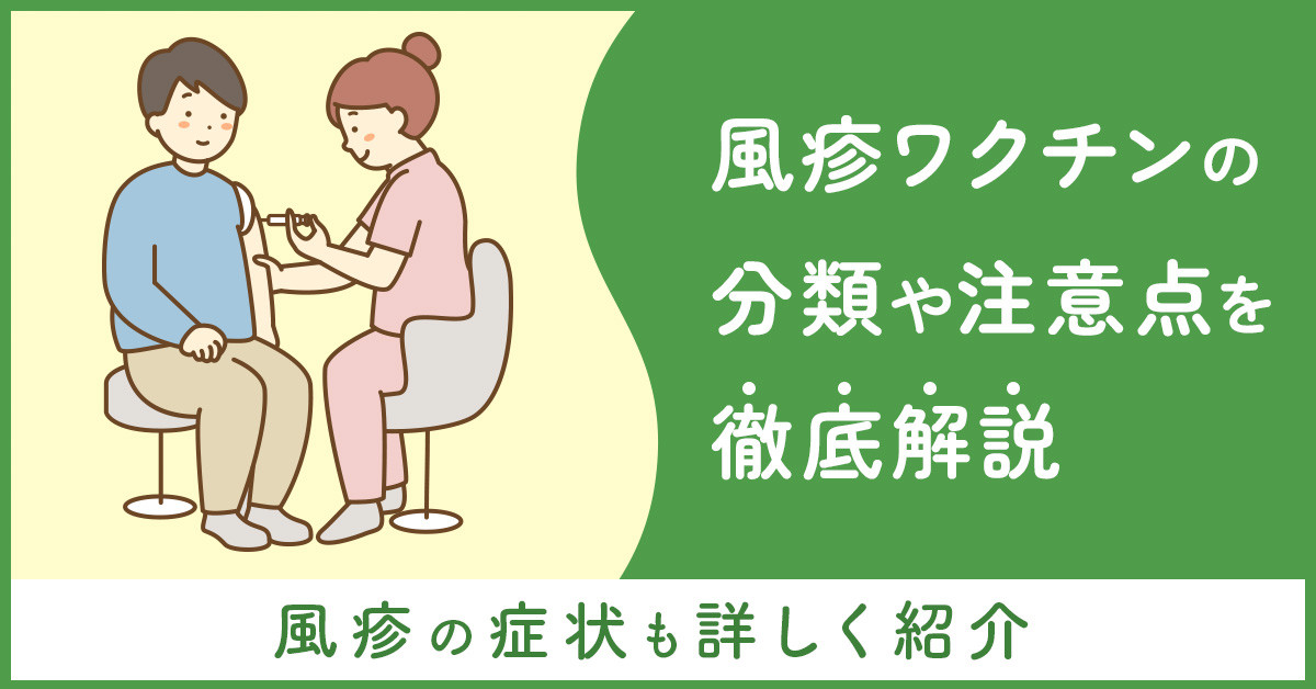 風疹ワクチンの分類や注意点を徹底解説｜風疹の症状も詳しく紹介