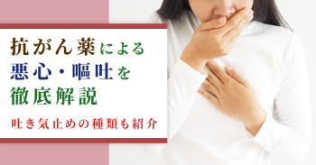 抗がん薬による悪心・嘔吐を徹底解説｜吐き気止めの種類も紹介