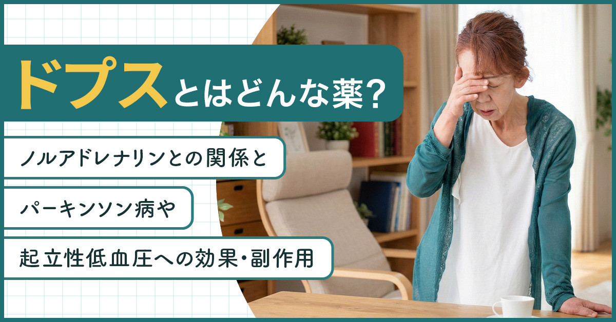 ドプスとはどんな薬？ノルアドレナリンとの関係とパーキンソン病・起立性低血圧への効果・副作用