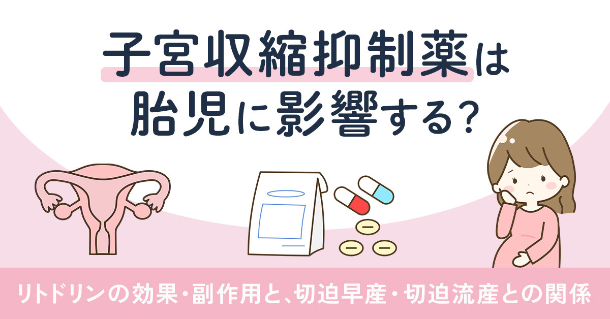 子宮収縮抑制薬は胎児に影響する？リトドリンの効果・副作用と切迫早産・切迫流産との関係
