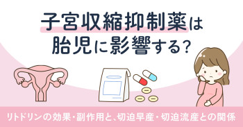 子宮収縮抑制薬は胎児に影響する？リトドリンの効果・副作用と切迫早産・切迫流産との関係