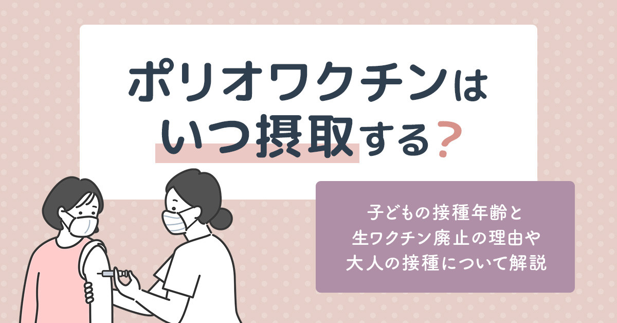 ポリオワクチンはいつ接種する？子どもの接種年齢と生ワクチン廃止の理由や大人の接種について解説