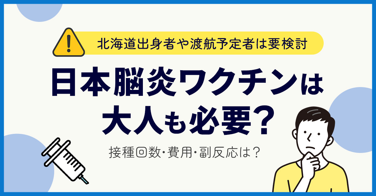 日本脳炎ワクチンは大人も必要？北海道出身者や渡航予定者は要検討｜接種回数・費用・副反応