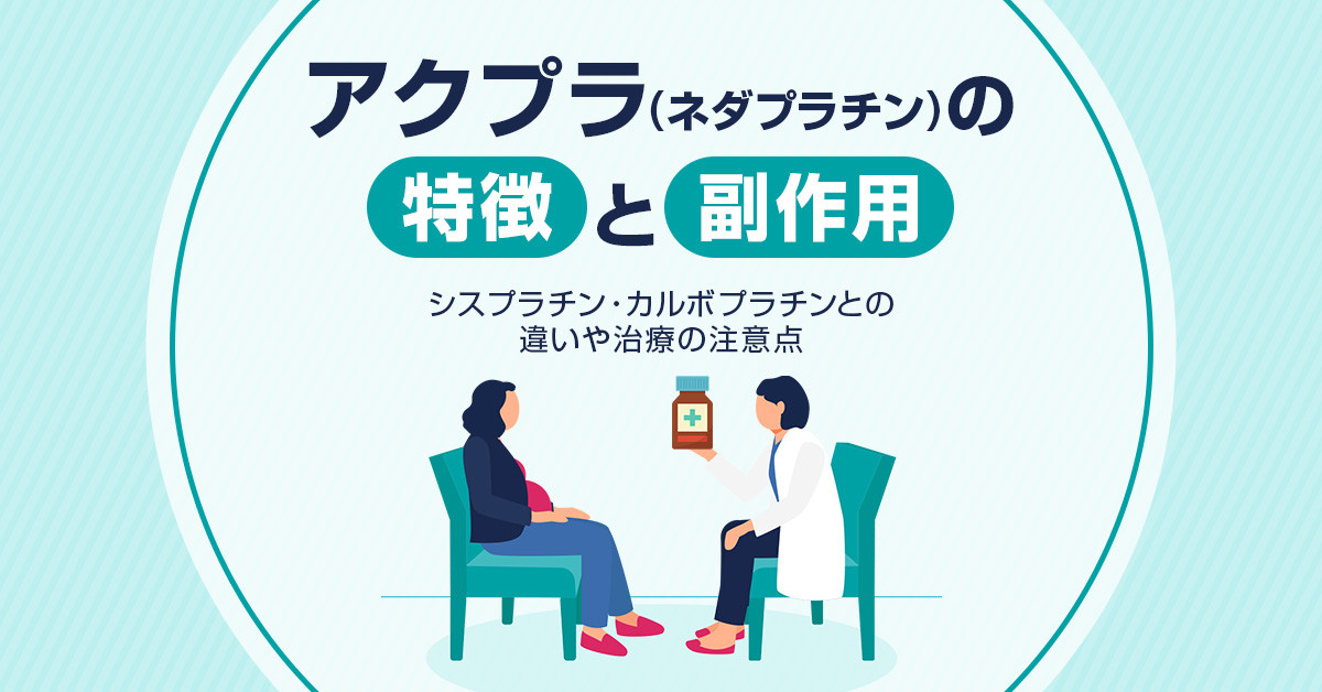 アクプラ(ネダプラチン)の特徴と副作用｜シスプラチン・カルボプラチンとの違いや治療の注意点