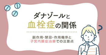 ダナゾールと血栓症の関係｜副作用・禁忌・作用機序と子宮内膜症治療での注意点