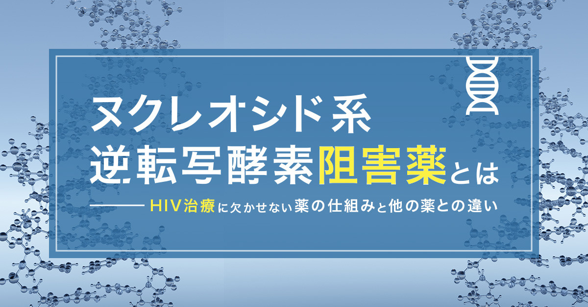 ヌクレオシド系逆転写酵素阻害薬とは｜HIV治療に欠かせない薬の仕組みと他の薬との違い