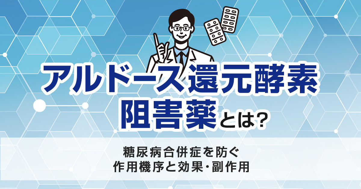 アルドース還元酵素阻害薬とは？糖尿病合併症を防ぐ作用機序と効果・副作用