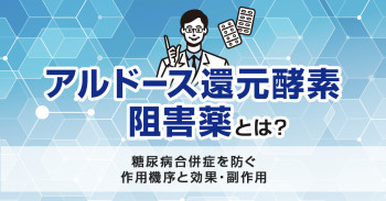 アルドース還元酵素阻害薬とは？糖尿病合併症を防ぐ作用機序と効果・副作用