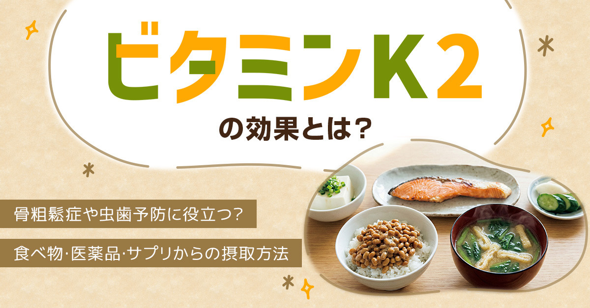 ビタミンK2の効果とは？骨粗鬆症や虫歯予防に役立つ？食べ物・医薬品・サプリからの摂取方法