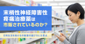 末梢性神経障害性疼痛治療薬は市販されているのか？日常生活を助ける市販薬の選び方と注意点