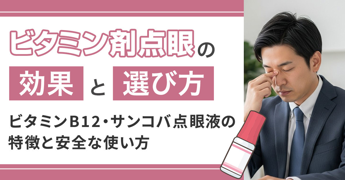 ビタミン剤点眼の効果と選び方｜ビタミンB12・サンコバ点眼液の特徴と安全な使い方