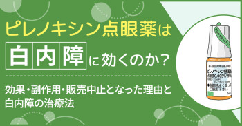 ピレノキシン点眼薬は白内障に効くのか？効果・副作用・販売中止となった理由と白内障の治療法