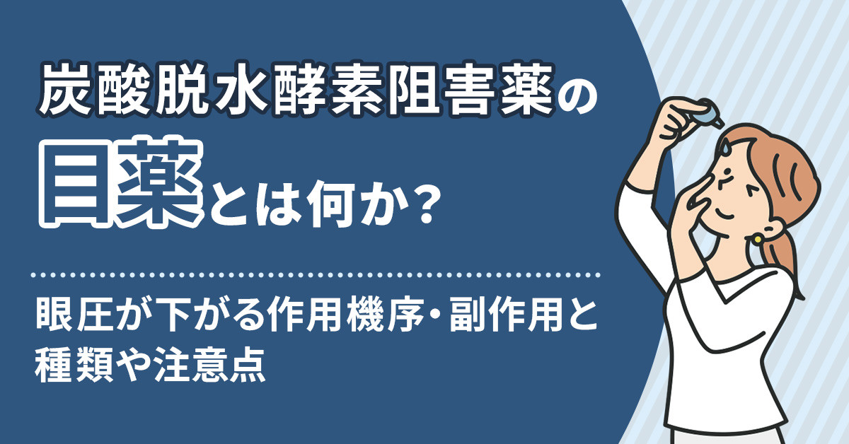 炭酸脱水酵素阻害薬の目薬とは何か？眼圧が下がる作用機序・副作用と種類や注意点