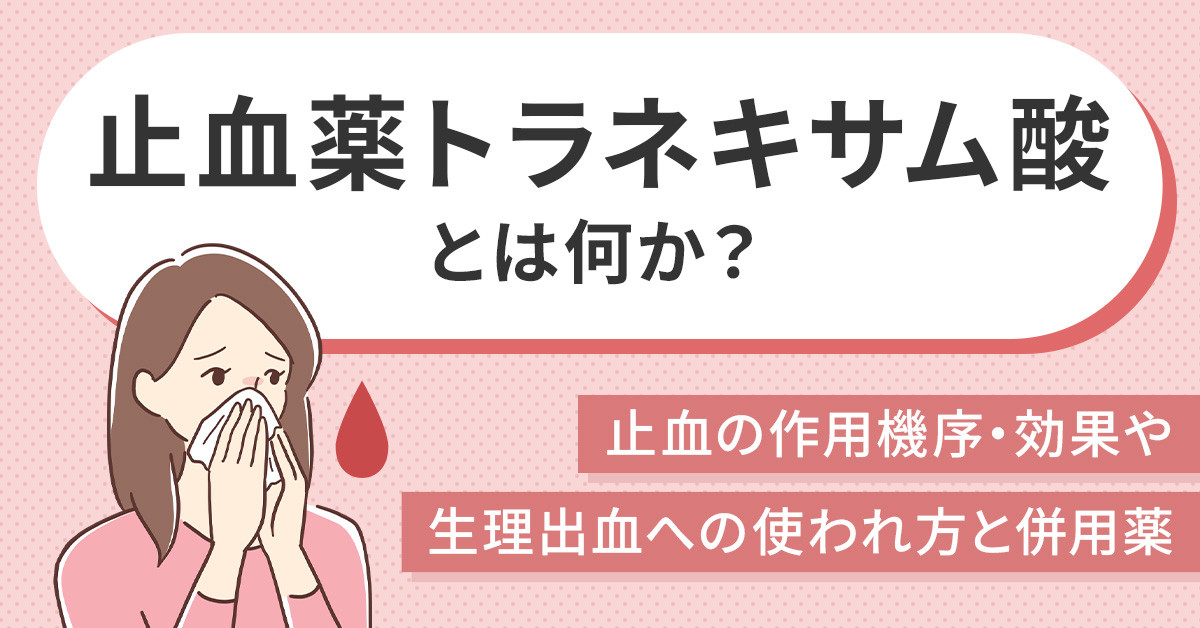 止血薬トラネキサム酸とは何か？止血の作用機序・効果や生理出血への使われ方と併用薬