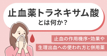 止血薬トラネキサム酸とは何か？止血の作用機序・効果や生理出血への使われ方と併用薬