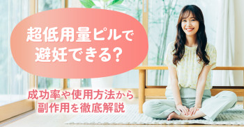 超低用量ピルで避妊できる？成功率や使用方法から効果や副作用を徹底解説