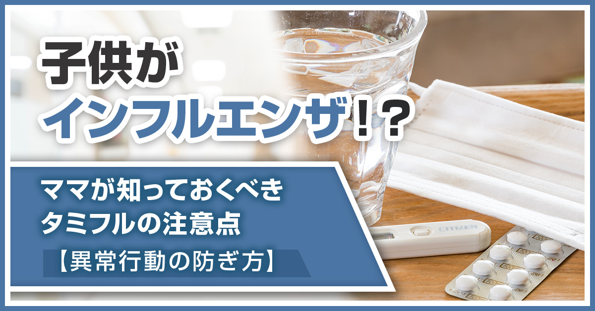 子供がインフルエンザ！？ママが知っておくべきタミフルの注意点【異常行動の防ぎ方】