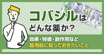 コバシルはどんな薬か？効果・特徴・副作用など服用前に知っておきたいこと