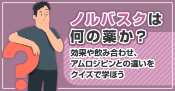 ノルバスクは何の薬か？効果や飲み合わせ、アムロジピンとの違いをクイズで学ぼう