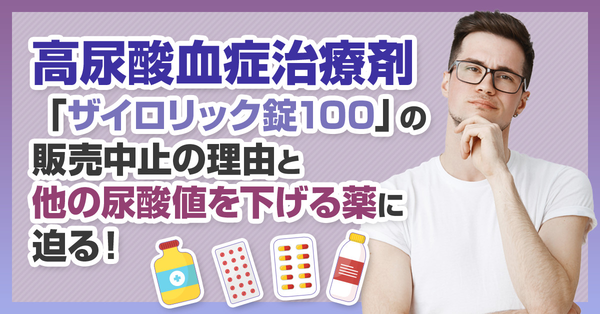 高尿酸血症治療剤「ザイロリック錠100」の販売中止の理由と他の尿酸値を下げる薬に迫る！