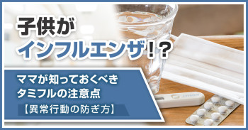 子供がインフルエンザ！？ママが知っておくべきタミフルの注意点【異常行動の防ぎ方】