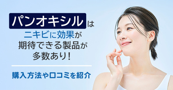 パンオキシルはニキビに効果が期待できる製品が多数あり！購入方法や口コミを紹介