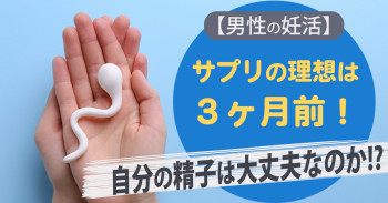 【男性の妊活】サプリの理想は３ヶ月前！自分の精子は大丈夫なのか!?