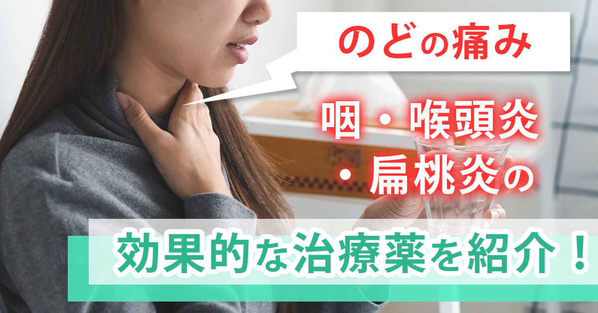 【のどの痛み】咽・喉頭炎・扁桃炎の効果的な治療薬を紹介！
