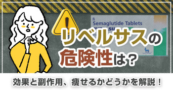 リベルサスの危険性は？効果と副作用、痩せるかどうかを解説！