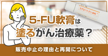 5-FU軟膏は塗るがん治療薬？販売中止の理由と再開について