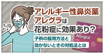 アレルギー性鼻炎薬アレグラは花粉症に効果あり？子供の服用方法と効かないときの対処法とは